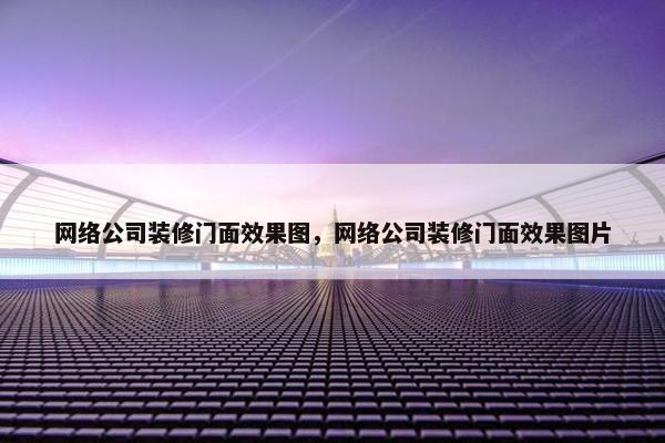 网络公司装修门面效果图，网络公司装修门面效果图片