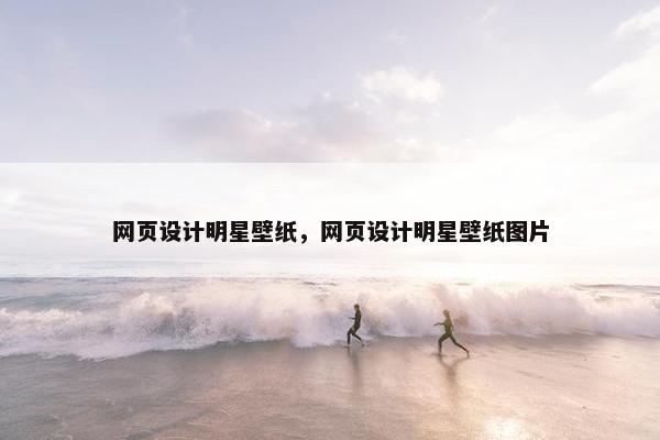 网页设计明星壁纸，网页设计明星壁纸图片