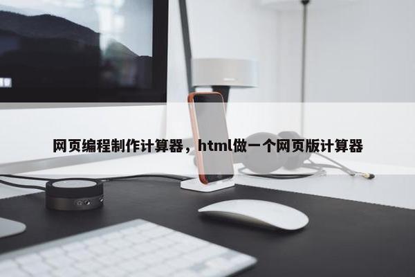 网页编程制作计算器，html做一个网页版计算器