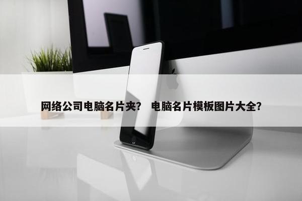 网络公司电脑名片夹？ 电脑名片模板图片大全？