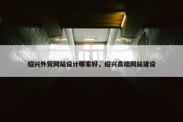 绍兴外贸网站设计哪家好，绍兴高端网站建设