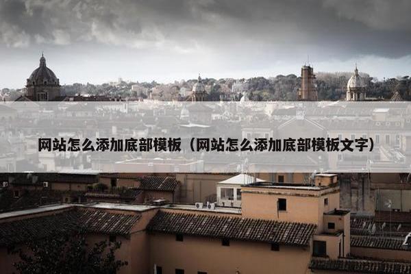网站怎么添加底部模板（网站怎么添加底部模板文字）