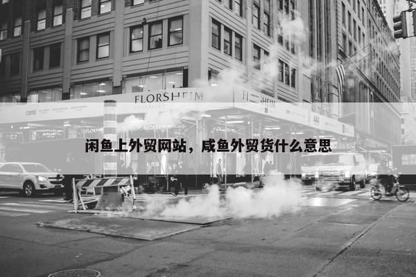 闲鱼上外贸网站，咸鱼外贸货什么意思