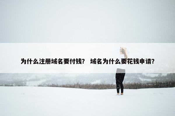 为什么注册域名要付钱？ 域名为什么要花钱申请？