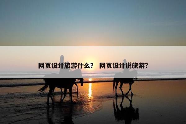 网页设计旅游什么？ 网页设计说旅游？