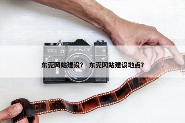 东莞网站建设？ 东莞网站建设地点？