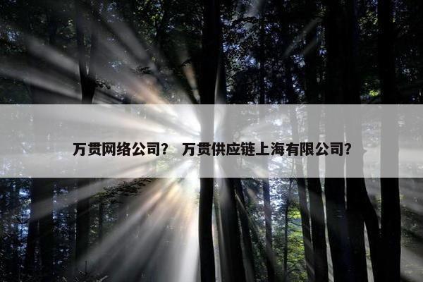 万贯网络公司？ 万贯供应链上海有限公司？