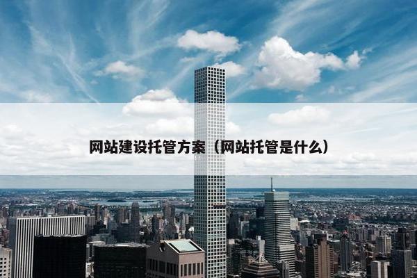 网站建设托管方案（网站托管是什么）