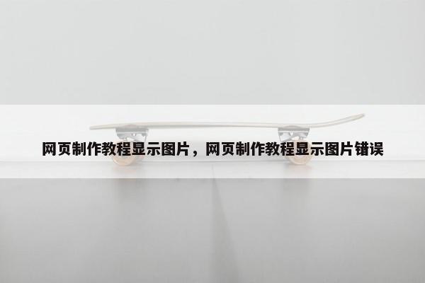 网页制作教程显示图片，网页制作教程显示图片错误