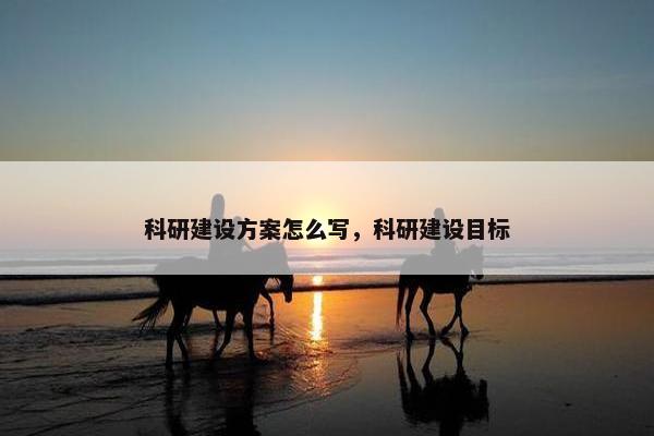 科研建设方案怎么写，科研建设目标