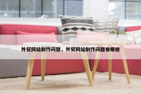 外贸网站制作问题，外贸网站制作问题有哪些