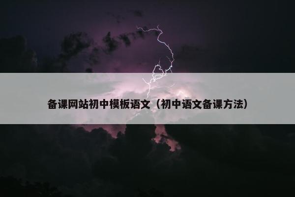 备课网站初中模板语文（初中语文备课方法）