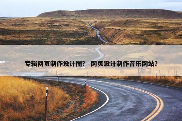 专辑网页制作设计图？ 网页设计制作音乐网站？