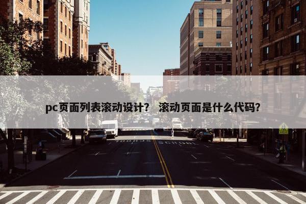 pc页面列表滚动设计？ 滚动页面是什么代码？