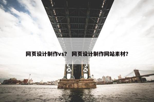 网页设计制作vs？ 网页设计制作网站素材？