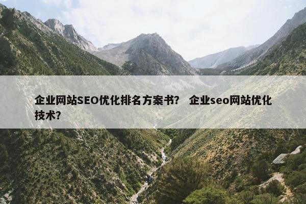 企业网站SEO优化排名方案书？ 企业seo网站优化技术？