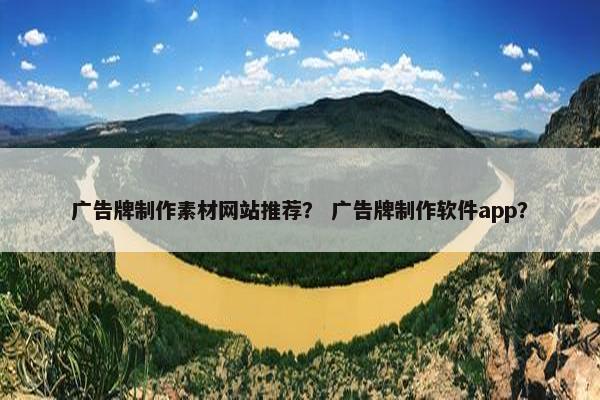 广告牌制作素材网站推荐？ 广告牌制作软件app？
