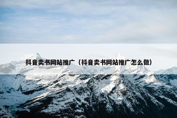 抖音卖书网站推广（抖音卖书网站推广怎么做）