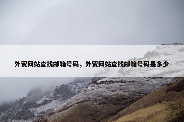 外贸网站查找邮箱号码，外贸网站查找邮箱号码是多少