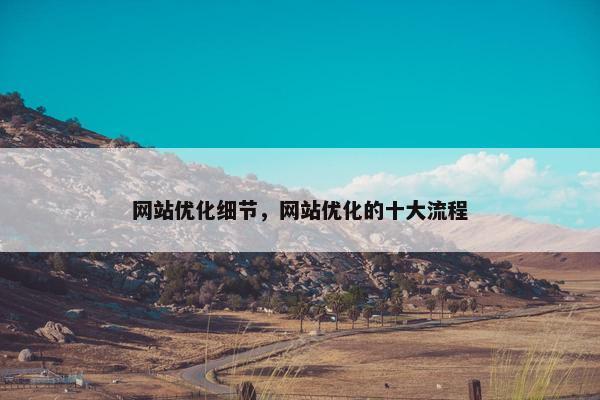 网站优化细节，网站优化的十大流程