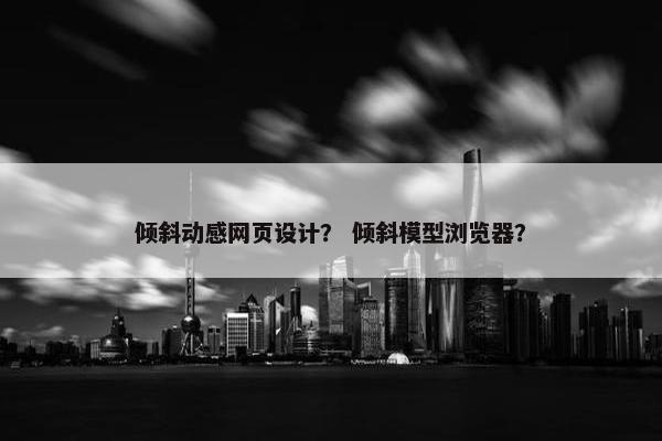 倾斜动感网页设计？ 倾斜模型浏览器？
