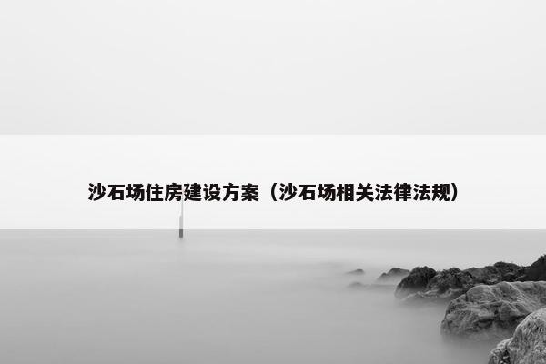 沙石场住房建设方案（沙石场相关法律法规）