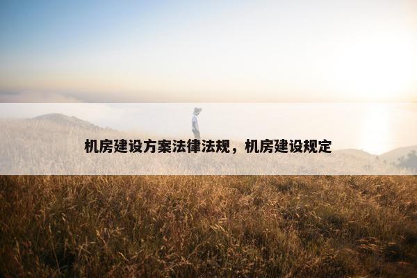 机房建设方案法律法规，机房建设规定