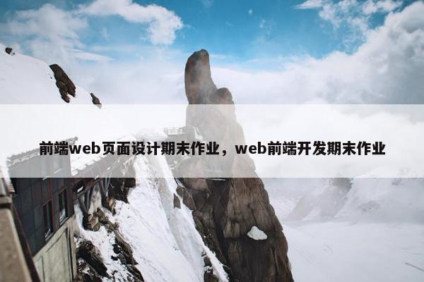 前端web页面设计期末作业，web前端开发期末作业