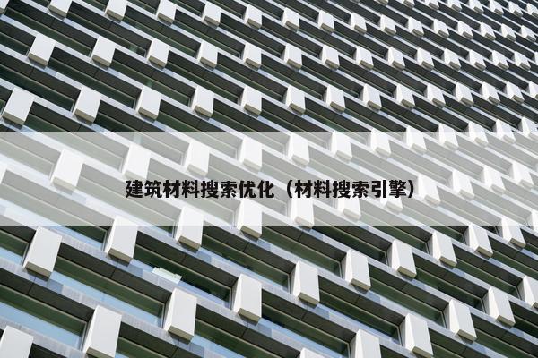 建筑材料搜索优化（材料搜索引擎）