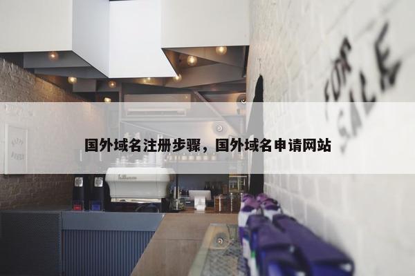 国外域名注册步骤，国外域名申请网站