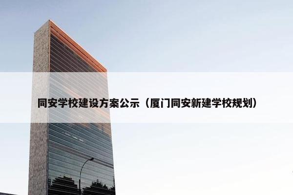 同安学校建设方案公示（厦门同安新建学校规划）