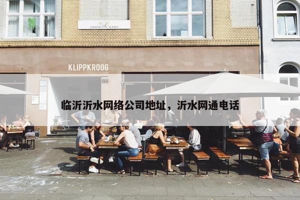 临沂沂水网络公司地址，沂水网通电话