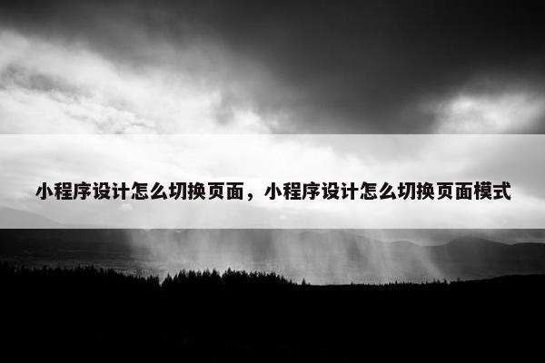 小程序设计怎么切换页面，小程序设计怎么切换页面模式