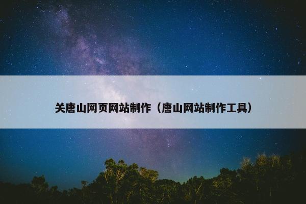 关唐山网页网站制作（唐山网站制作工具）