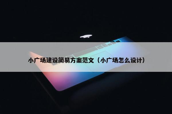小广场建设简易方案范文（小广场怎么设计）