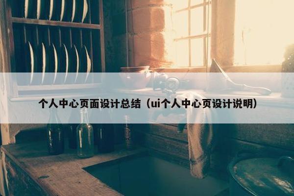 个人中心页面设计总结（ui个人中心页设计说明）