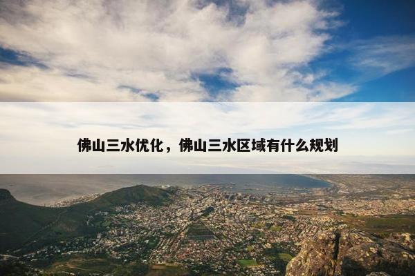 佛山三水优化，佛山三水区域有什么规划