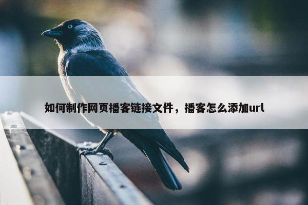 如何制作网页播客链接文件，播客怎么添加url