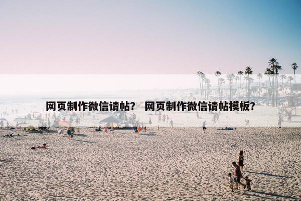网页制作微信请帖？ 网页制作微信请帖模板？