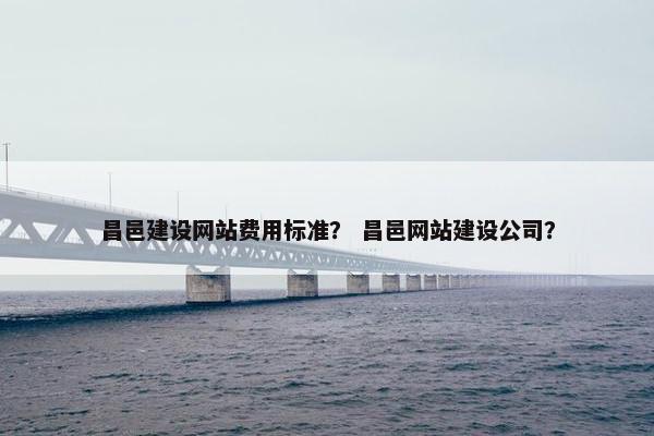 昌邑建设网站费用标准？ 昌邑网站建设公司？