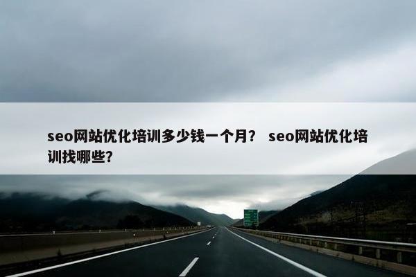 seo网站优化培训多少钱一个月？ seo网站优化培训找哪些？
