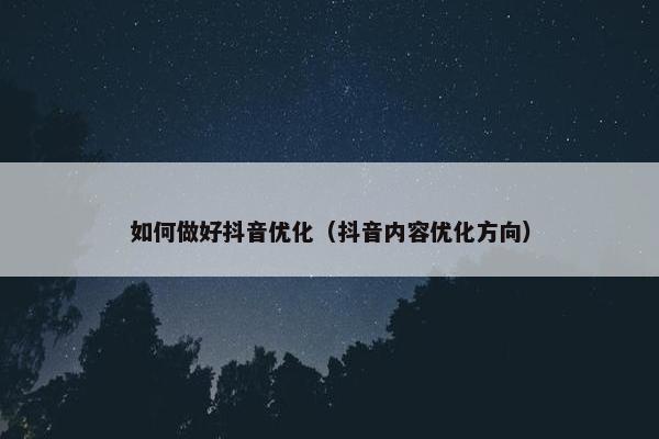 如何做好抖音优化（抖音内容优化方向）