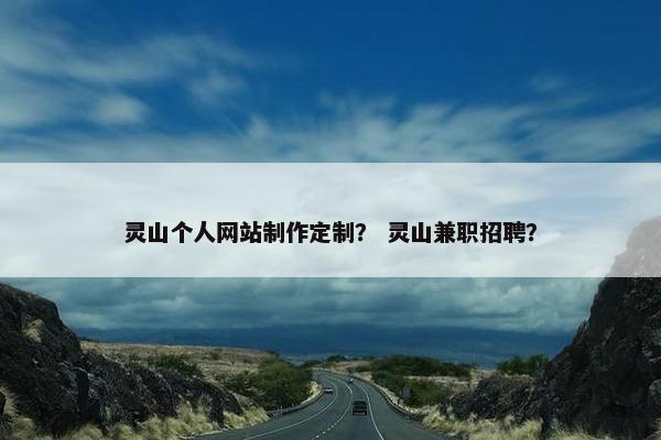 灵山个人网站制作定制？ 灵山兼职招聘？