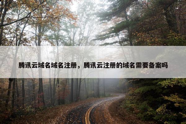 腾讯云域名域名注册，腾讯云注册的域名需要备案吗