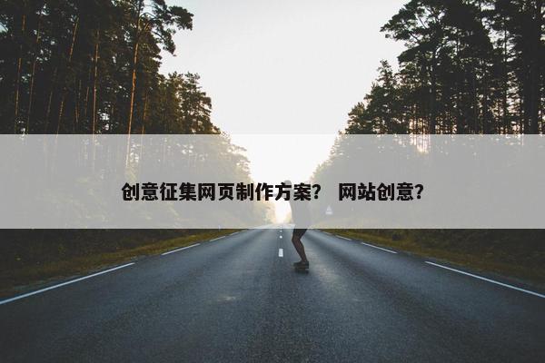 创意征集网页制作方案？ 网站创意？