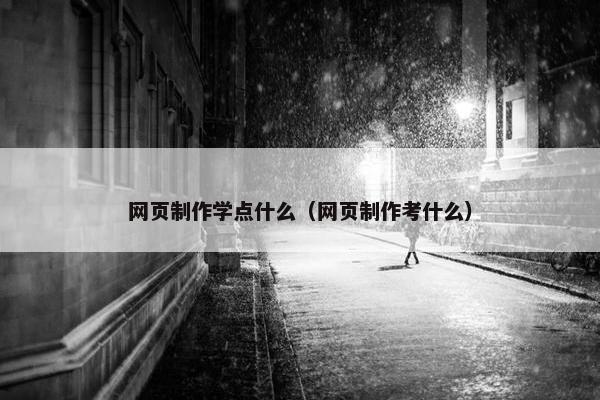 网页制作学点什么（网页制作考什么）