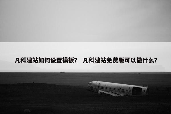 凡科建站如何设置模板？ 凡科建站免费版可以做什么？