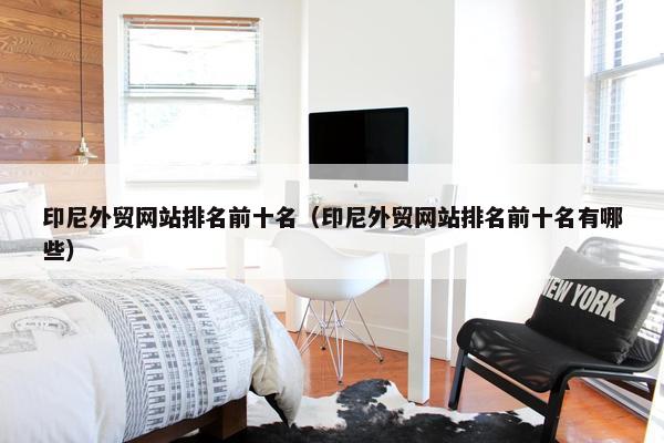 印尼外贸网站排名前十名（印尼外贸网站排名前十名有哪些）