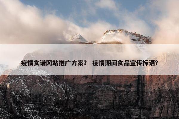 疫情食谱网站推广方案？ 疫情期间食品宣传标语？