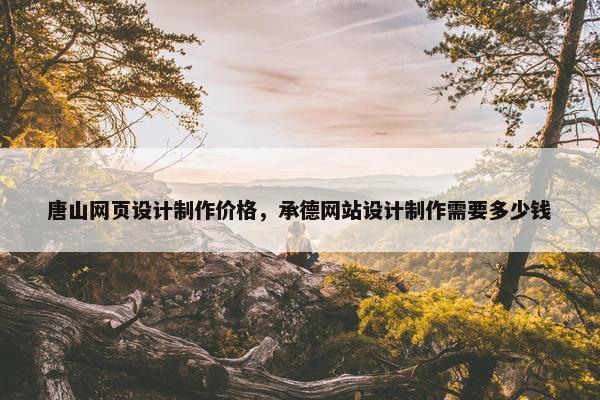 唐山网页设计制作价格，承德网站设计制作需要多少钱